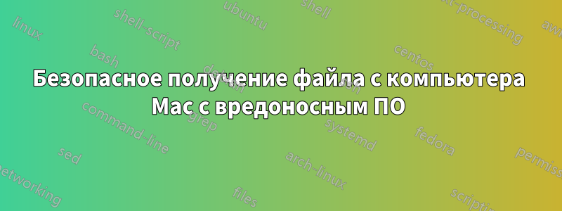 Безопасное получение файла с компьютера Mac с вредоносным ПО
