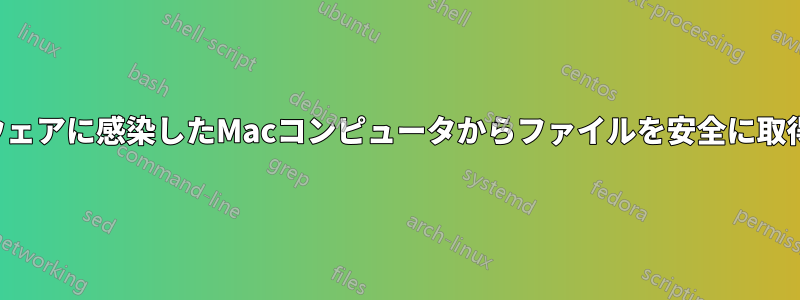 マルウェアに感染したMacコンピュータからファイルを安全に取得する