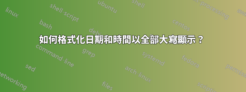 如何格式化日期和時間以全部大寫顯示？