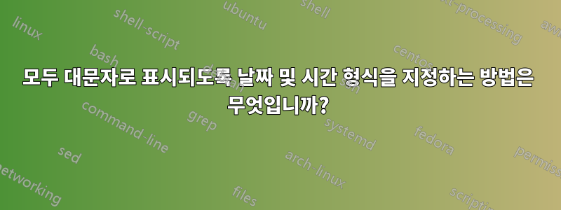 모두 대문자로 표시되도록 날짜 및 시간 형식을 지정하는 방법은 무엇입니까?