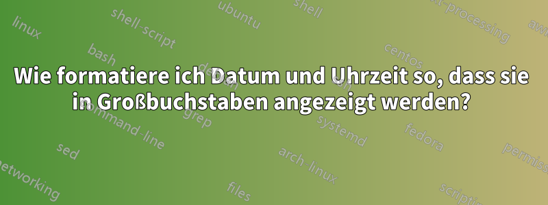 Wie formatiere ich Datum und Uhrzeit so, dass sie in Großbuchstaben angezeigt werden?