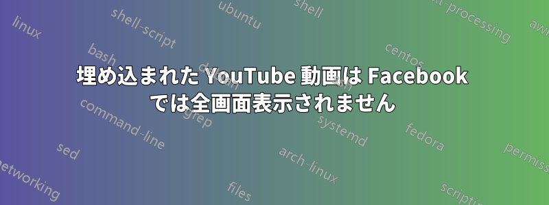 埋め込まれた YouTube 動画は Facebook では全画面表示されません