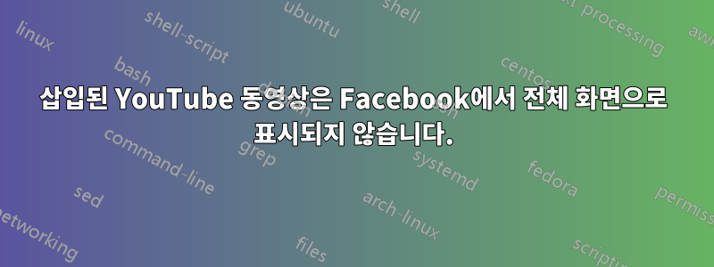 삽입된 YouTube 동영상은 Facebook에서 전체 화면으로 표시되지 않습니다.
