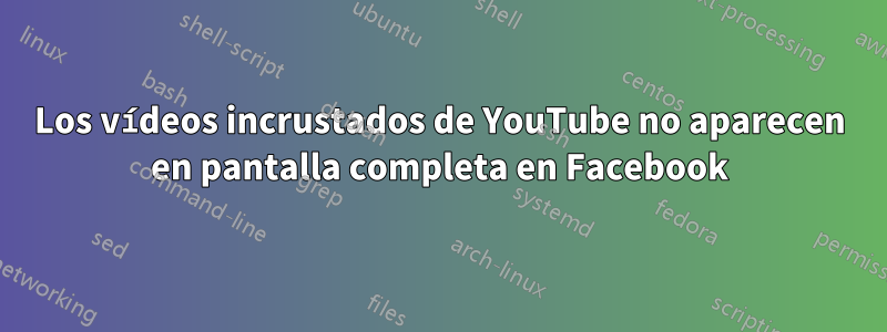 Los vídeos incrustados de YouTube no aparecen en pantalla completa en Facebook