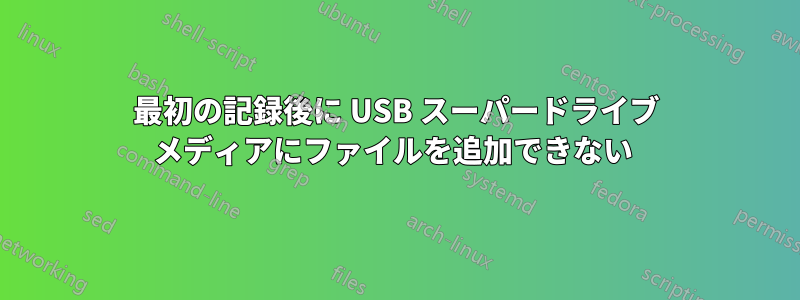 最初の記録後に USB スーパードライブ メディアにファイルを追加できない 