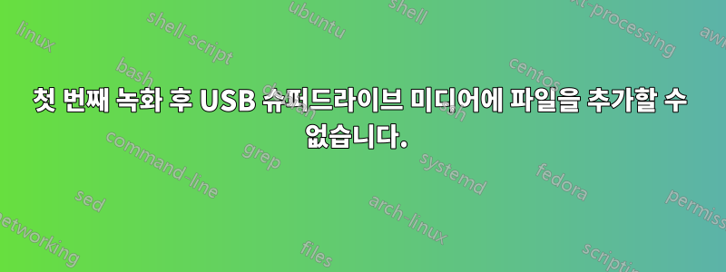 첫 번째 녹화 후 USB 슈퍼드라이브 미디어에 파일을 추가할 수 없습니다. 
