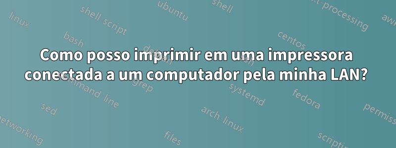Como posso imprimir em uma impressora conectada a um computador pela minha LAN?