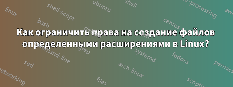 Как ограничить права на создание файлов определенными расширениями в Linux?