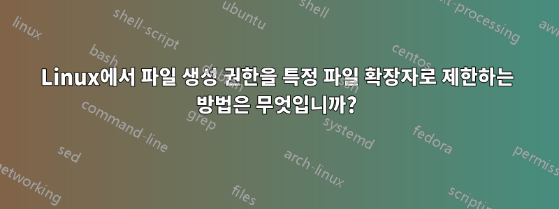 Linux에서 파일 생성 권한을 특정 파일 확장자로 제한하는 방법은 무엇입니까?