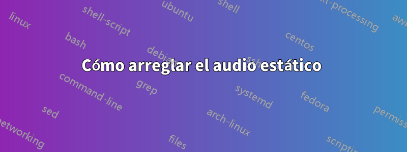 Cómo arreglar el audio estático