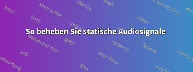 So beheben Sie statische Audiosignale
