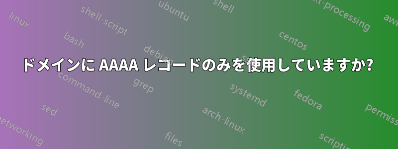 ドメインに AAAA レコードのみを使用していますか?