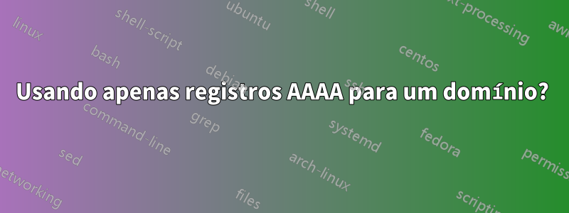 Usando apenas registros AAAA para um domínio?
