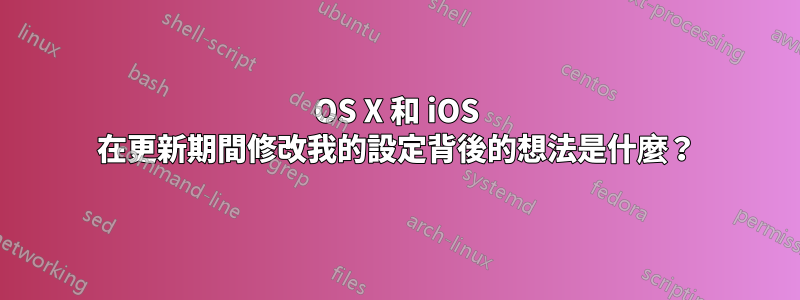 OS X 和 iOS 在更新期間修改我的設定背後的想法是什麼？