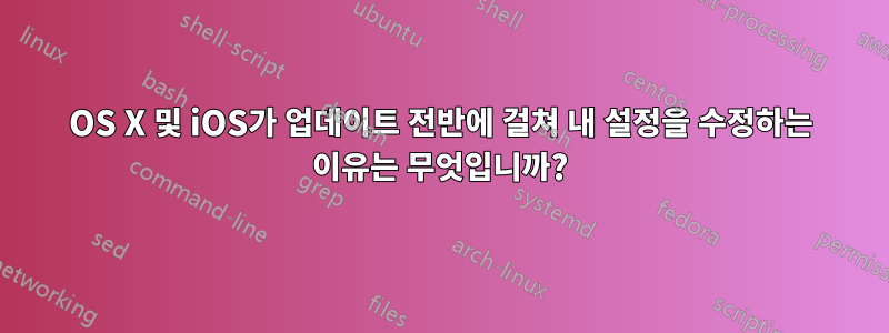 OS X 및 iOS가 업데이트 전반에 걸쳐 내 설정을 수정하는 이유는 무엇입니까?