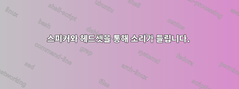 스피커와 헤드셋을 통해 소리가 들립니다.