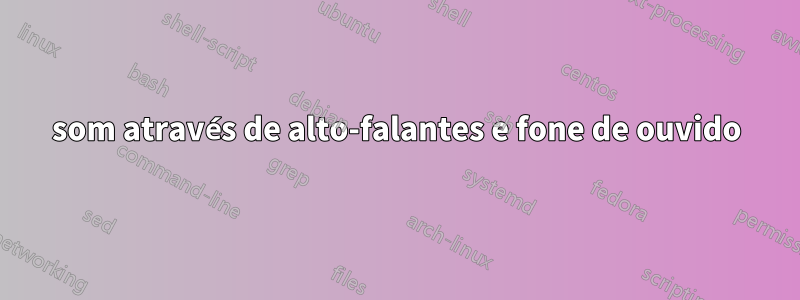 som através de alto-falantes e fone de ouvido
