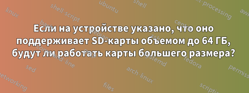 Если на устройстве указано, что оно поддерживает SD-карты объемом до 64 ГБ, будут ли работать карты большего размера?