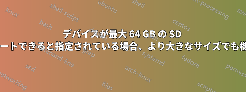 デバイスが最大 64 GB の SD カードをサポートできると指定されている場合、より大きなサイズでも機能しますか?