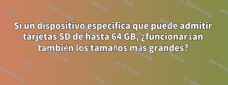 Si un dispositivo especifica que puede admitir tarjetas SD de hasta 64 GB, ¿funcionarían también los tamaños más grandes?
