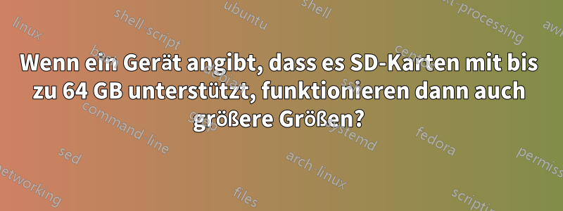Wenn ein Gerät angibt, dass es SD-Karten mit bis zu 64 GB unterstützt, funktionieren dann auch größere Größen?