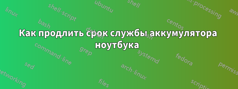 Как продлить срок службы аккумулятора ноутбука 