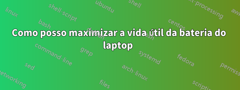 Como posso maximizar a vida útil da bateria do laptop 