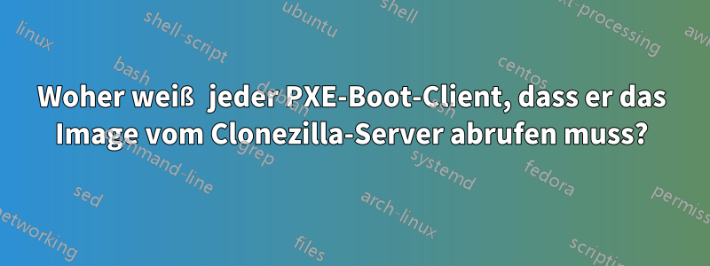 Woher weiß jeder PXE-Boot-Client, dass er das Image vom Clonezilla-Server abrufen muss?