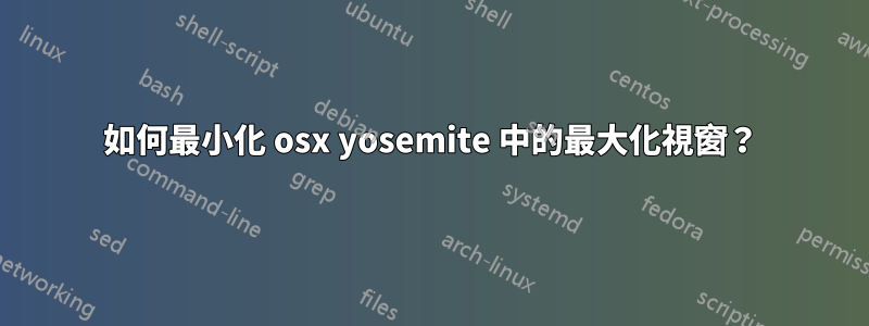 如何最小化 osx yosemite 中的最大化視窗？