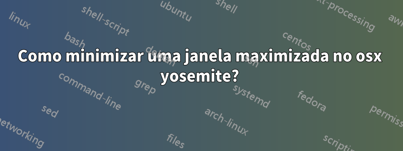 Como minimizar uma janela maximizada no osx yosemite?