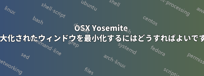 OSX Yosemite で最大化されたウィンドウを最小化するにはどうすればよいですか?