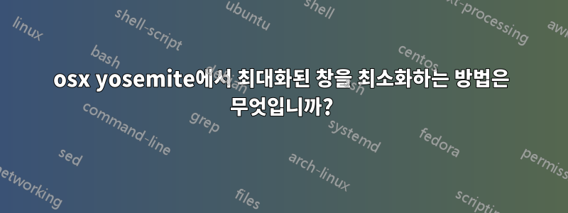 osx yosemite에서 최대화된 창을 최소화하는 방법은 무엇입니까?