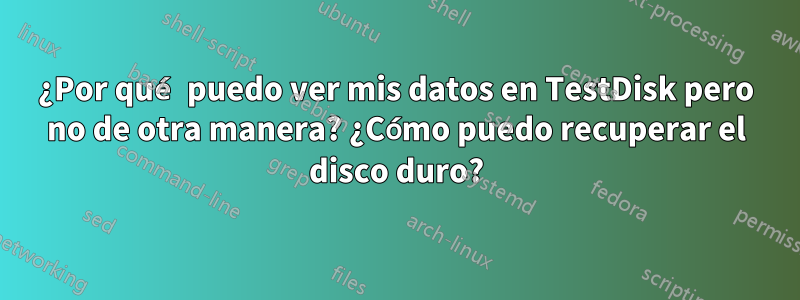 ¿Por qué puedo ver mis datos en TestDisk pero no de otra manera? ¿Cómo puedo recuperar el disco duro?