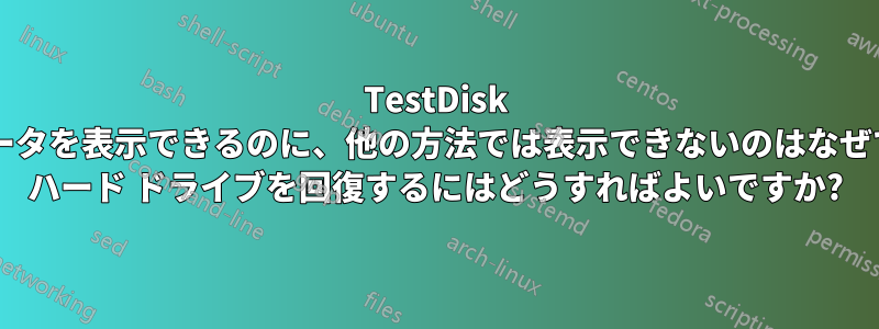 TestDisk ではデータを表示できるのに、他の方法では表示できないのはなぜですか? ハード ドライブを回復するにはどうすればよいですか?