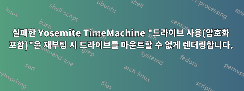 실패한 Yosemite TimeMachine "드라이브 사용(암호화 포함)"은 재부팅 시 드라이브를 마운트할 수 없게 렌더링합니다.