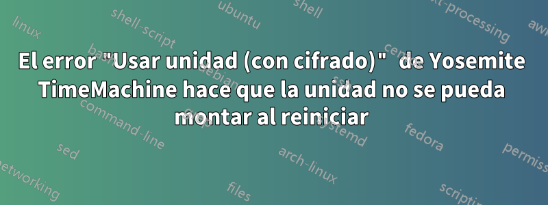 El error "Usar unidad (con cifrado)" de Yosemite TimeMachine hace que la unidad no se pueda montar al reiniciar
