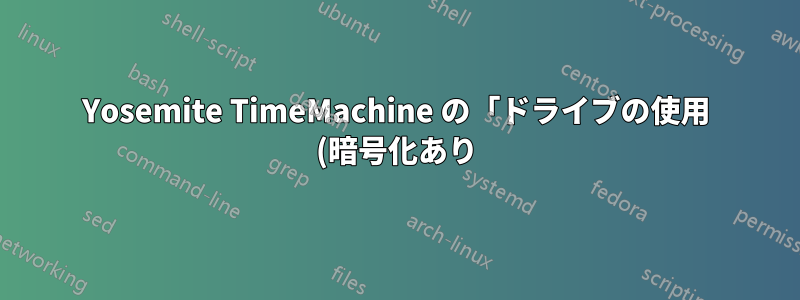 Yosemite TimeMachine の「ドライブの使用 (暗号化あり)」が失敗すると、再起動時にドライブがマウントできなくなります
