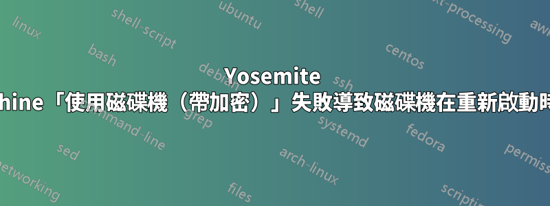 Yosemite TimeMachine「使用磁碟機（帶加密）」失敗導致磁碟機在重新啟動時無法安裝