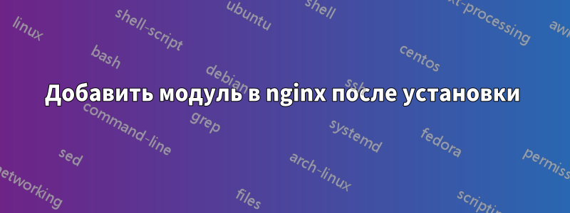 Добавить модуль в nginx после установки