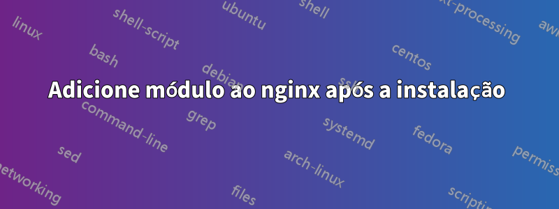 Adicione módulo ao nginx após a instalação