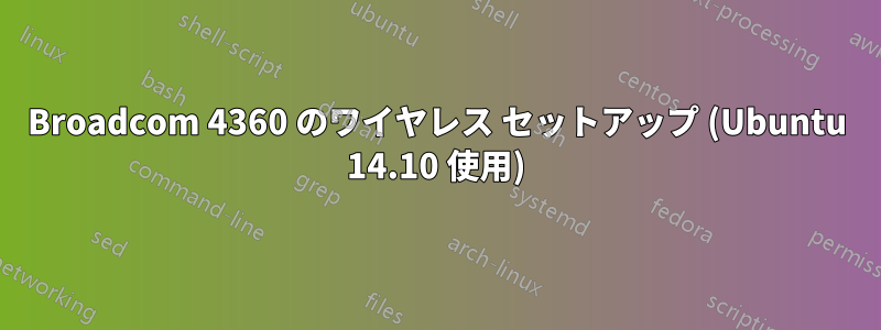 Broadcom 4360 のワイヤレス セットアップ (Ubuntu 14.10 使用)