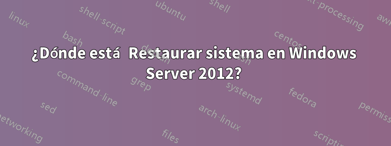 ¿Dónde está Restaurar sistema en Windows Server 2012?
