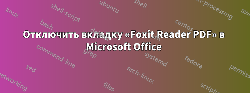 Отключить вкладку «Foxit Reader PDF» в Microsoft Office