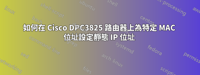 如何在 Cisco DPC3825 路由器上為特定 MAC 位址設定靜態 IP 位址