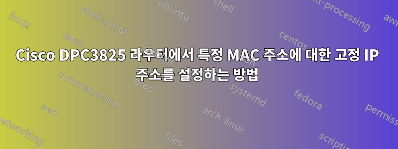 Cisco DPC3825 라우터에서 특정 MAC 주소에 대한 고정 IP 주소를 설정하는 방법