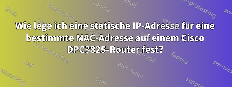 Wie lege ich eine statische IP-Adresse für eine bestimmte MAC-Adresse auf einem Cisco DPC3825-Router fest?