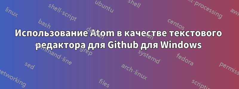 Использование Atom в качестве текстового редактора для Github для Windows