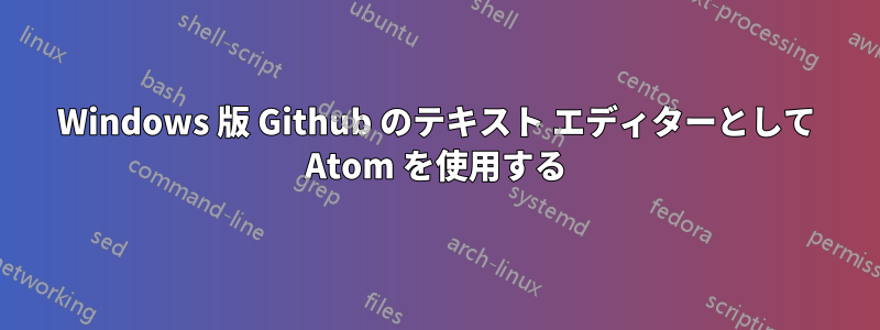 Windows 版 Github のテキスト エディターとして Atom を使用する