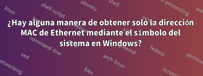 ¿Hay alguna manera de obtener solo la dirección MAC de Ethernet mediante el símbolo del sistema en Windows?