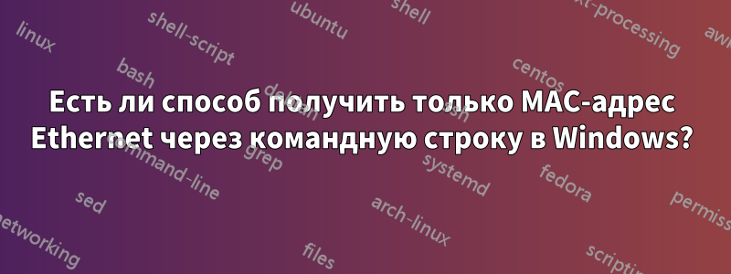 Есть ли способ получить только MAC-адрес Ethernet через командную строку в Windows?